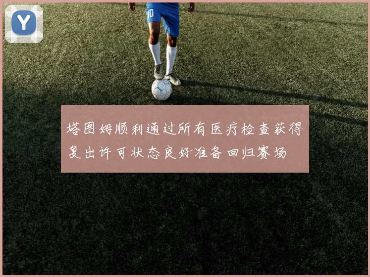 塔图姆顺利通过所有医疗检查获得复出许可状态良好准备回归赛场