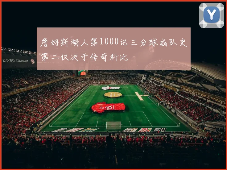 詹姆斯湖人第1000记三分球成队史第二仅次于传奇科比