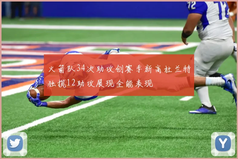 火箭队34次助攻创赛季新高杜兰特独揽12助攻展现全能表现