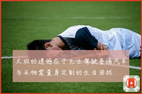 文班的遗憾在于无法驾驶普通汽车与衣物需量身定制的生活困扰