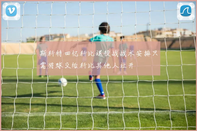 斯科特回忆科比退役战战术安排只需将球交给科比其他人让开