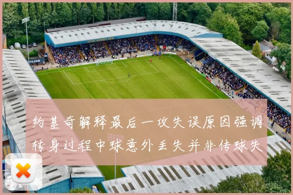 约基奇解释最后一攻失误原因强调转身过程中球意外丢失并非传球失误