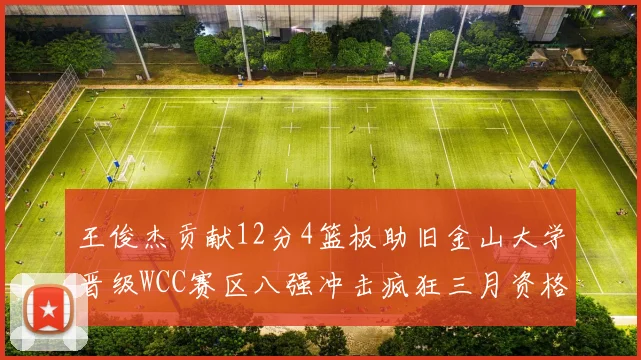王俊杰贡献12分4篮板助旧金山大学晋级WCC赛区八强冲击疯狂三月资格